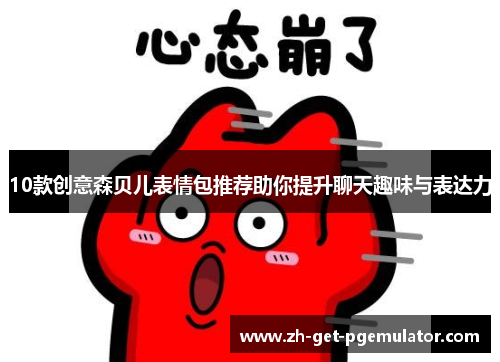 10款创意森贝儿表情包推荐助你提升聊天趣味与表达力