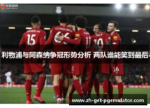 利物浦与阿森纳争冠形势分析 两队谁能笑到最后
