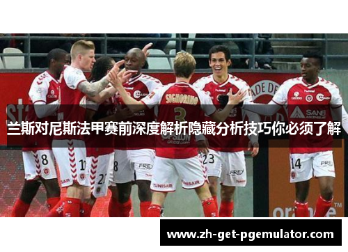 兰斯对尼斯法甲赛前深度解析隐藏分析技巧你必须了解 兰斯对尼斯法甲赛前深度解析隐藏分析技巧你必须了解