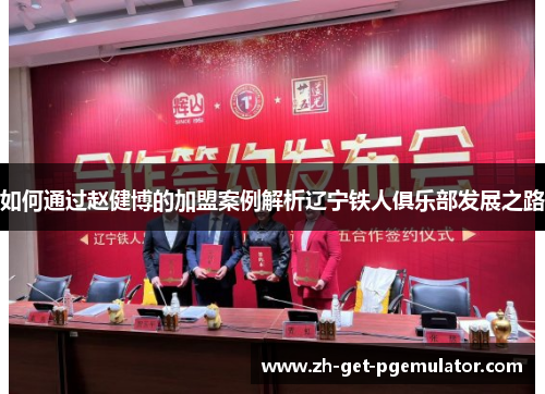 如何通过赵健博的加盟案例解析辽宁铁人俱乐部发展之路 如何通过赵健博的加盟案例解析辽宁铁人俱乐部发展之路