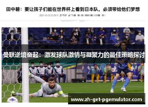 曼联逆境奋起：激发球队激情与凝聚力的最佳策略探讨