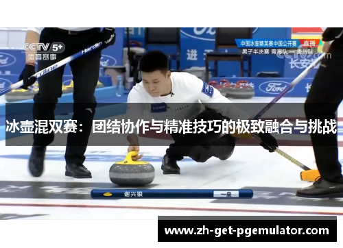冰壶混双赛:团结协作与精准技巧的极致融合与挑战 冰壶混双赛:团结协作与精准技巧的极致融合与挑战