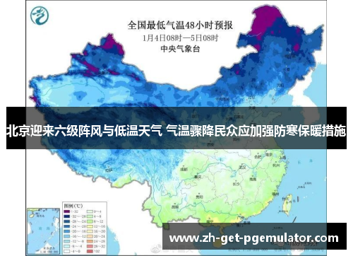 北京迎来六级阵风与低温天气 气温骤降民众应加强防寒保暖措施 北京迎来六级阵风与低温天气 气温骤降民众应加强防寒保暖措施