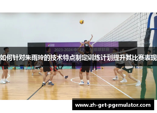 如何针对朱雨玲的技术特点制定训练计划提升其比赛表现 如何针对朱雨玲的技术特点制定训练计划提升其比赛表现