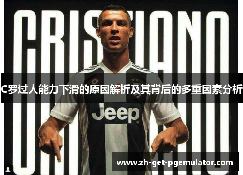 C罗过人能力下滑的原因解析及其背后的多重因素分析 C罗过人能力下滑的原因解析及其背后的多重因素分析