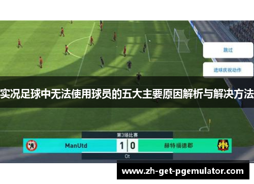 实况足球中无法使用球员的五大主要原因解析与解决方法 实况足球中无法使用球员的五大主要原因解析与解决方法