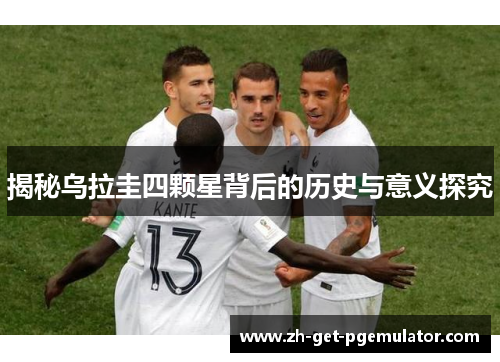 揭秘乌拉圭四颗星背后的历史与意义探究 揭秘乌拉圭四颗星背后的历史与意义探究