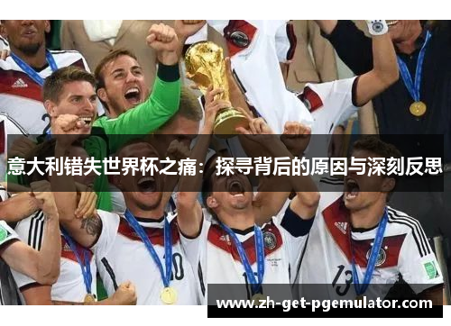 意大利错失世界杯之痛:探寻背后的原因与深刻反思 意大利错失世界杯之痛:探寻背后的原因与深刻反思