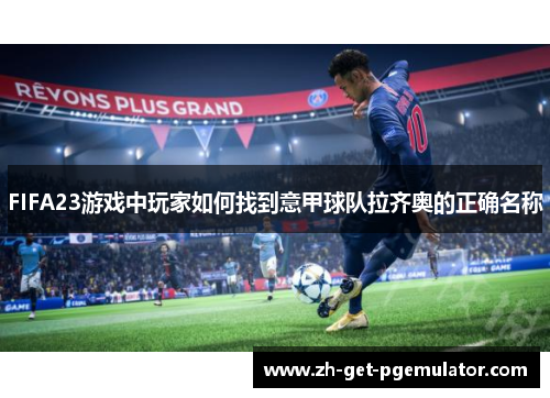 FIFA23游戏中玩家如何找到意甲球队拉齐奥的正确名称