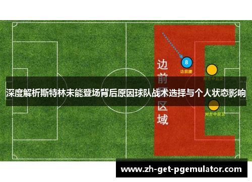深度解析斯特林未能登场背后原因球队战术选择与个人状态影响