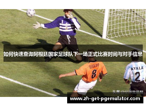 如何快速查询阿根廷国家足球队下一场正式比赛时间与对手信息