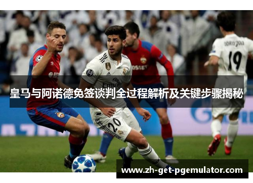 皇马与阿诺德免签谈判全过程解析及关键步骤揭秘