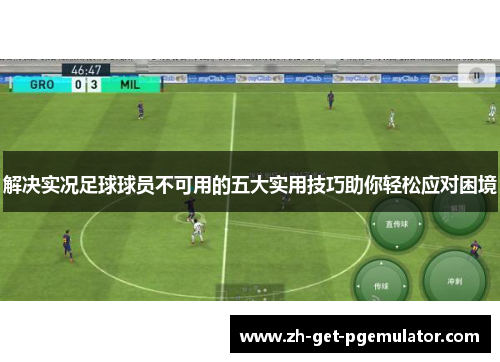 解决实况足球球员不可用的五大实用技巧助你轻松应对困境 解决实况足球球员不可用的五大实用技巧助你轻松应对困境