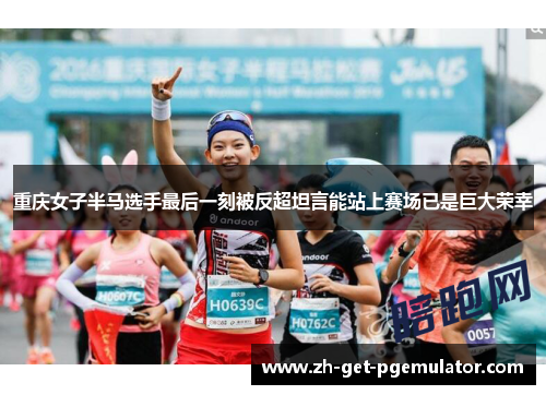 重庆女子半马选手最后一刻被反超坦言能站上赛场已是巨大荣幸 重庆女子半马选手最后一刻被反超坦言能站上赛场已是巨大荣幸