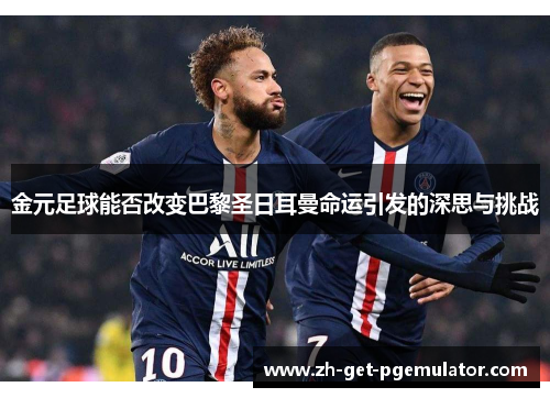 金元足球能否改变巴黎圣日耳曼命运引发的深思与挑战 金元足球能否改变巴黎圣日耳曼命运引发的深思与挑战