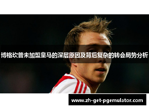 博格坎普未加盟皇马的深层原因及背后复杂的转会局势分析 博格坎普未加盟皇马的深层原因及背后复杂的转会局势分析
