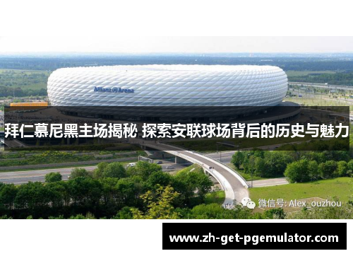 拜仁慕尼黑主场揭秘 探索安联球场背后的历史与魅力