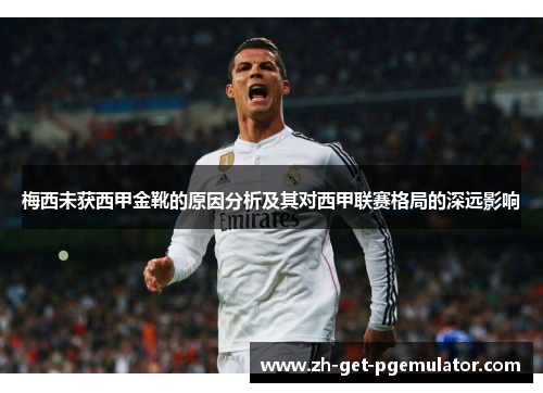 梅西未获西甲金靴的原因分析及其对西甲联赛格局的深远影响 梅西未获西甲金靴的原因分析及其对西甲联赛格局的深远影响