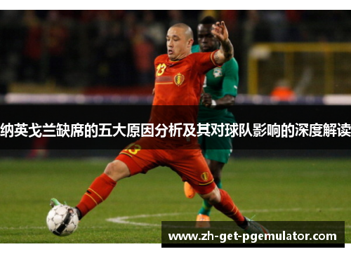 纳英戈兰缺席的五大原因分析及其对球队影响的深度解读 纳英戈兰缺席的五大原因分析及其对球队影响的深度解读