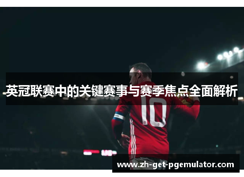 英冠联赛中的关键赛事与赛季焦点全面解析 英冠联赛中的关键赛事与赛季焦点全面解析