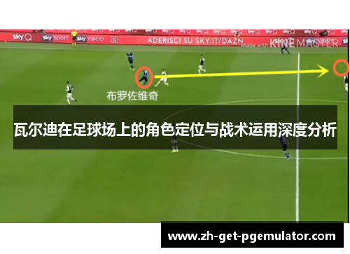 瓦尔迪在足球场上的角色定位与战术运用深度分析 瓦尔迪在足球场上的角色定位与战术运用深度分析