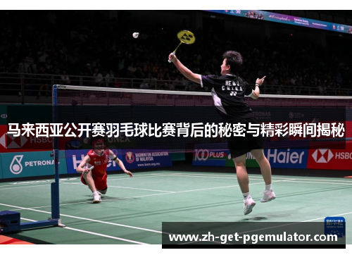 马来西亚公开赛羽毛球比赛背后的秘密与精彩瞬间揭秘 马来西亚公开赛羽毛球比赛背后的秘密与精彩瞬间揭秘