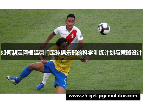 如何制定阿根廷豪门足球俱乐部的科学训练计划与策略设计