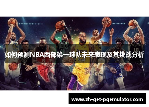 如何预测NBA西部第一球队未来表现及其挑战分析 如何预测NBA西部第一球队未来表现及其挑战分析