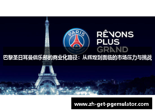 巴黎圣日耳曼俱乐部的商业化路径：从辉煌到面临的市场压力与挑战