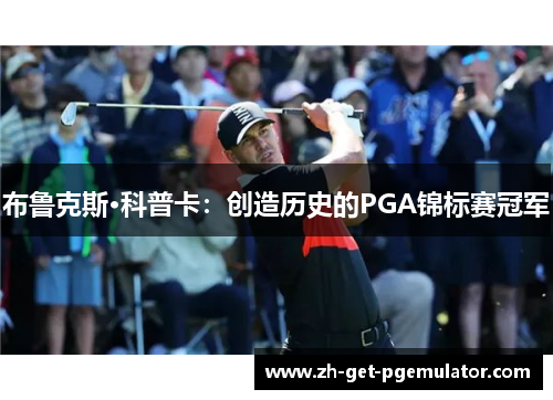 布鲁克斯·科普卡：创造历史的PGA锦标赛冠军
