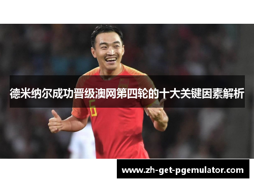 德米纳尔成功晋级澳网第四轮的十大关键因素解析 德米纳尔成功晋级澳网第四轮的十大关键因素解析