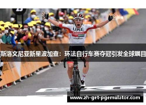 斯洛文尼亚新星波加查：环法自行车赛夺冠引发全球瞩目