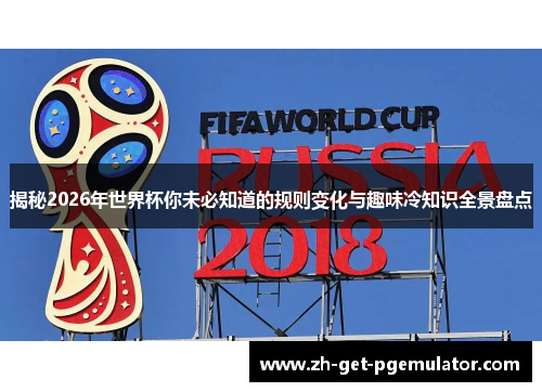 揭秘2026年世界杯你未必知道的规则变化与趣味冷知识全景盘点