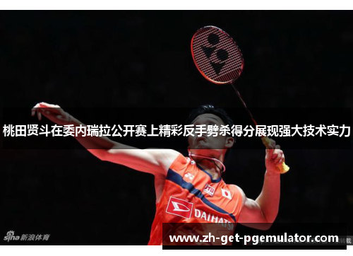 桃田贤斗在委内瑞拉公开赛上精彩反手劈杀得分展现强大技术实力 桃田贤斗在委内瑞拉公开赛上精彩反手劈杀得分展现强大技术实力