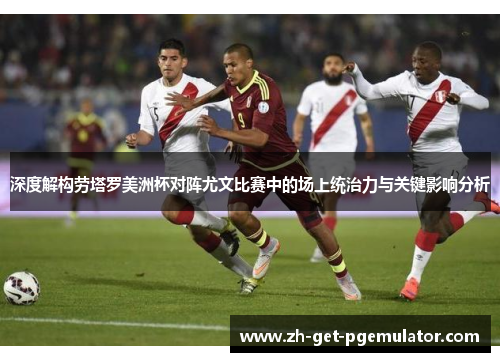 深度解构劳塔罗美洲杯对阵尤文比赛中的场上统治力与关键影响分析