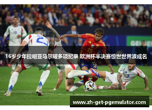 16岁少年拉明亚马尔破多项纪录 欧洲杯半决赛惊世世界波成名 16岁少年拉明亚马尔破多项纪录 欧洲杯半决赛惊世世界波成名