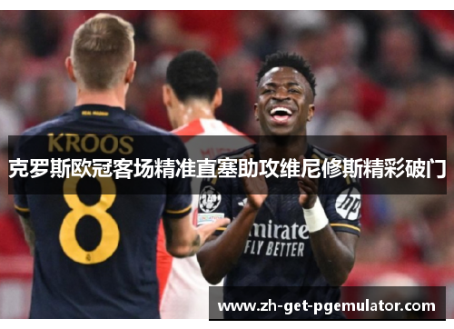 克罗斯欧冠客场精准直塞助攻维尼修斯精彩破门 克罗斯欧冠客场精准直塞助攻维尼修斯精彩破门