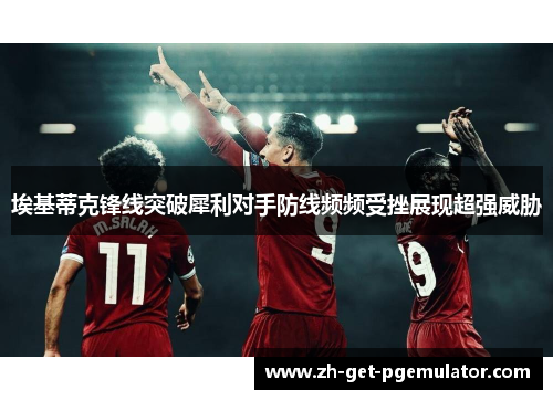 埃基蒂克锋线突破犀利对手防线频频受挫展现超强威胁