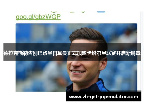 德拉克斯勒告别巴黎圣日耳曼正式加盟卡塔尔星联赛开启新篇章