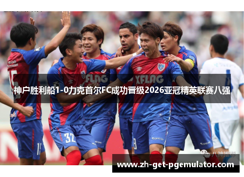 神户胜利船1-0力克首尔FC成功晋级2026亚冠精英联赛八强