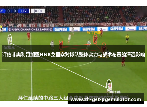 评估菲奥利奇加盟HNK戈里察对球队整体实力与战术布置的深远影响