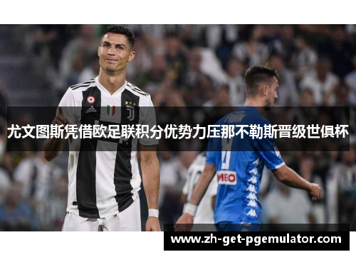 尤文图斯凭借欧足联积分优势力压那不勒斯晋级世俱杯