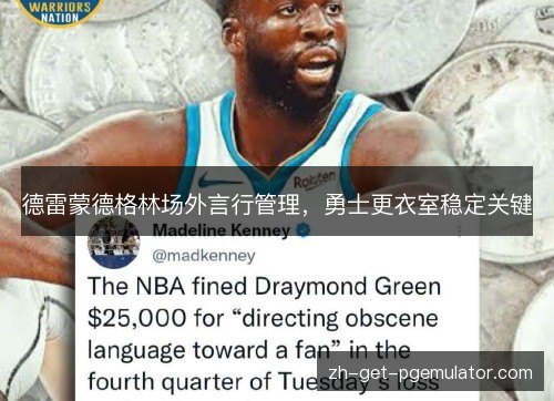 德雷蒙德格林场外言行管理,勇士更衣室稳定关键 德雷蒙德格林场外言行管理,勇士更衣室稳定关键