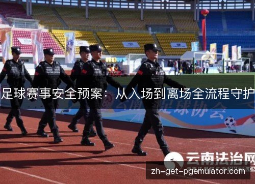 足球赛事安全预案:从入场到离场全流程守护 足球赛事安全预案:从入场到离场全流程守护